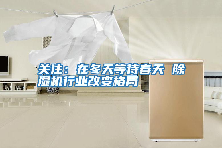 關注：在冬天等待春天 除濕機行業改變格局