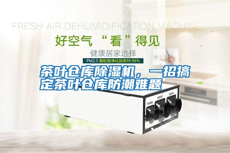 茶葉倉庫除濕機,一招搞定茶葉倉庫防潮難題
