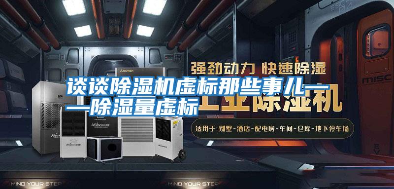 談?wù)劤凉駲C虛標那些事兒——除濕量虛標