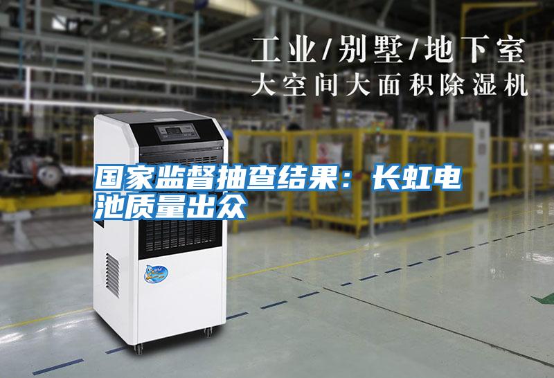 國(guó)家監(jiān)督抽查結(jié)果:長(zhǎng)虹電池質(zhì)量出眾