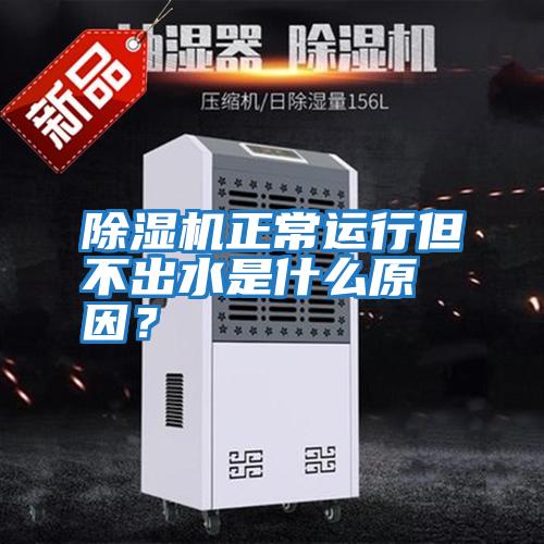 除濕機正常運行但不出水是什么原因？
