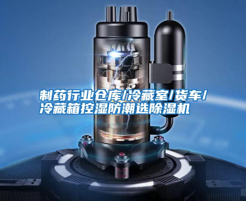 制藥行業(yè)倉(cāng)庫(kù)/冷藏室/貨車(chē)/冷藏箱控濕防潮選除濕機(jī)