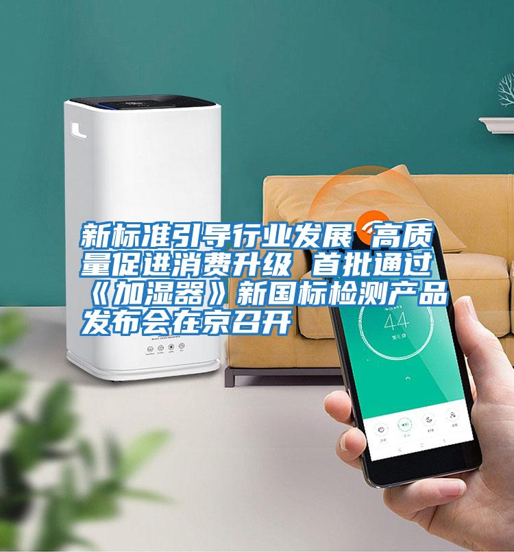 新標準引導行業發展 高質量促進消費升級 首批通過《加濕器》新國標檢測產品發布會在京召開