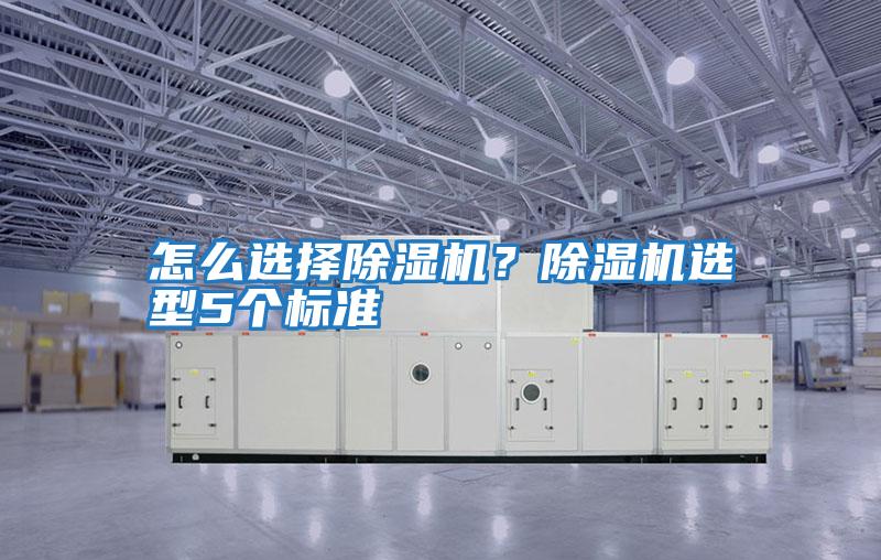 怎么選擇除濕機(jī)？除濕機(jī)選型5個(gè)標(biāo)準(zhǔn)