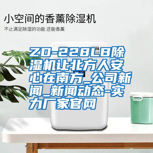 ZD-228LB除濕機(jī)讓北方人安心在南方_公司新聞_新聞動(dòng)態(tài)-實(shí)力廠(chǎng)家官網(wǎng)
