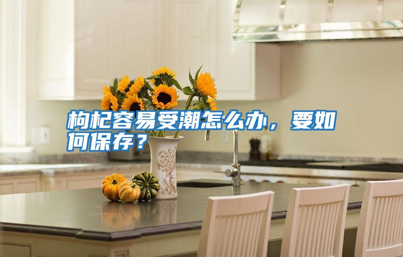 枸杞容易受潮怎么辦，要如何保存？