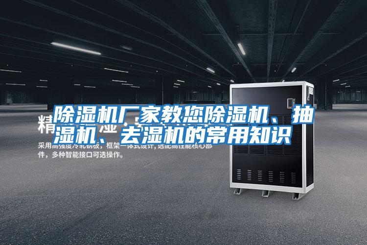 除濕機廠家教您除濕機、抽濕機、去濕機的常用知識