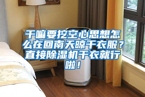 干嘛要挖空心思想怎么在回南天晾干衣服?直接除濕機干衣就行啦!