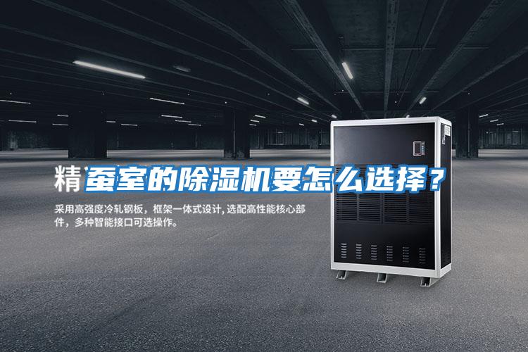 蠶室的除濕機(jī)要怎么選擇？