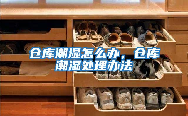 倉庫潮濕怎么辦，倉庫潮濕處理辦法