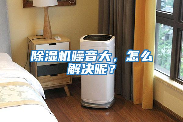 除濕機噪音大，怎么解決呢？