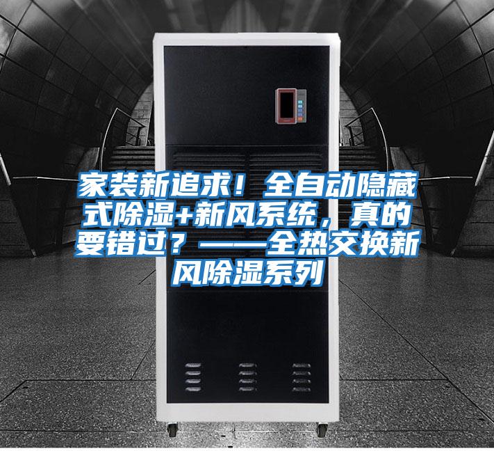 家裝新追求！全自動隱藏式除濕+新風系統，真的要錯過？——全熱交換新風除濕系列