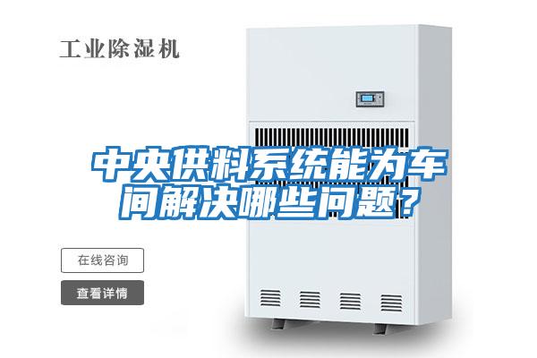 中央供料系統(tǒng)能為車間解決哪些問題?
