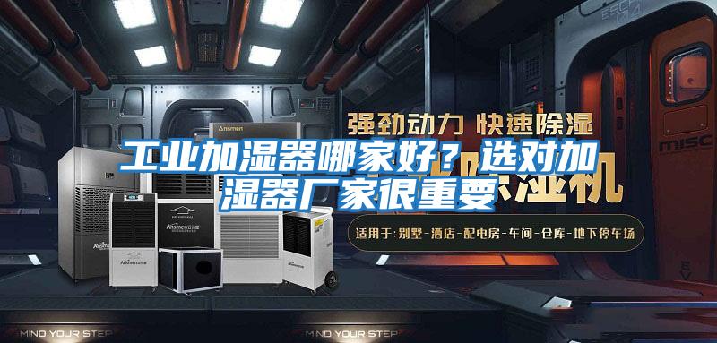 工業(yè)加濕器哪家好？選對加濕器廠家很重要