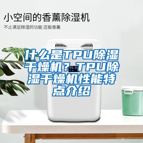 什么是TPU除濕干燥機？TPU除濕干燥機性能特點介紹