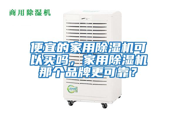 便宜的家用除濕機可以買嗎，家用除濕機那個品牌更可靠？