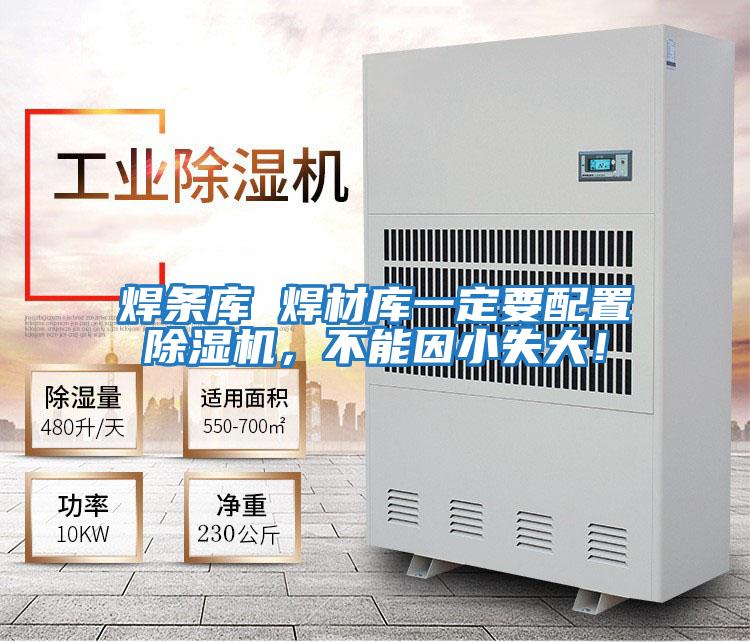 焊條庫 焊材庫一定要配置除濕機(jī)，不能因小失大！