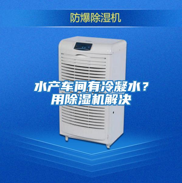 水產車間有冷凝水？用除濕機解決