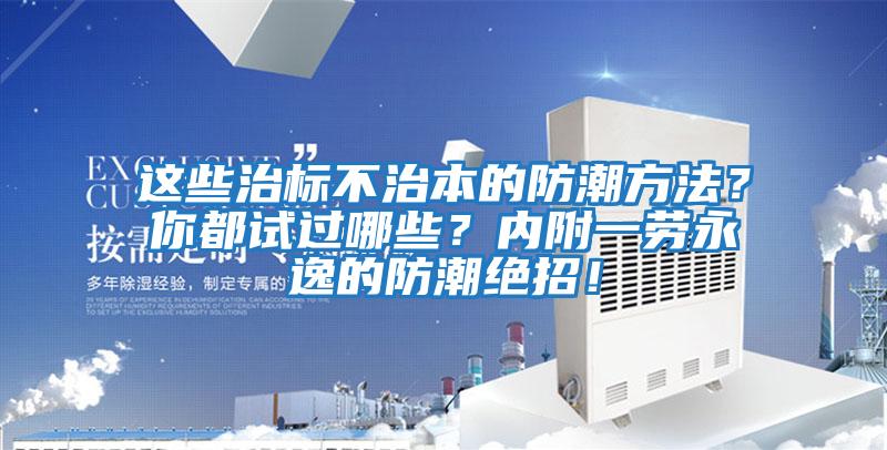 這些治標不治本的防潮方法？你都試過哪些？內附一勞永逸的防潮絕招！