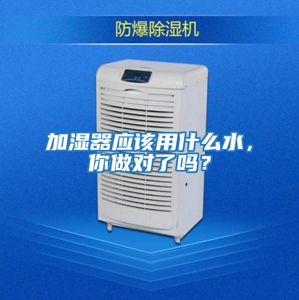 加濕器應該用什么水，你做對了嗎？