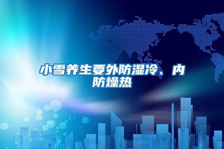 小雪養生要外防濕冷、內防燥熱