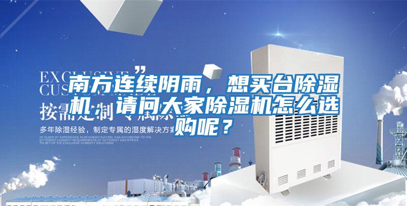 南方連續(xù)陰雨,想買臺(tái)除濕機(jī),請(qǐng)問大家除濕機(jī)怎么選購呢?