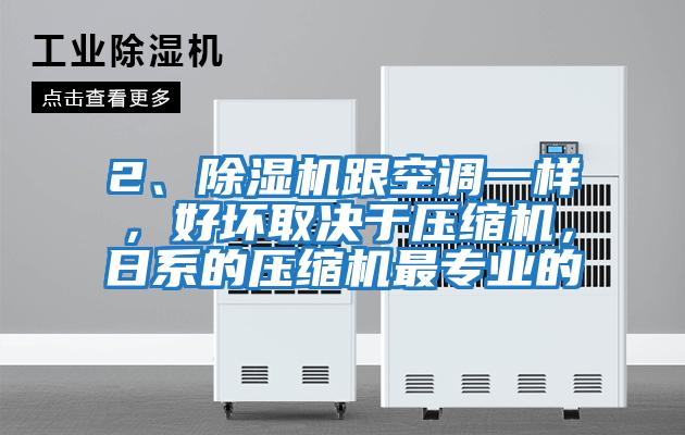 2、除濕機跟空調一樣,好壞取決于壓縮機,日系的壓縮機最專業的