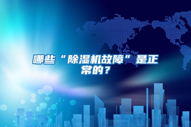 哪些“除濕機(jī)故障”是正常的?