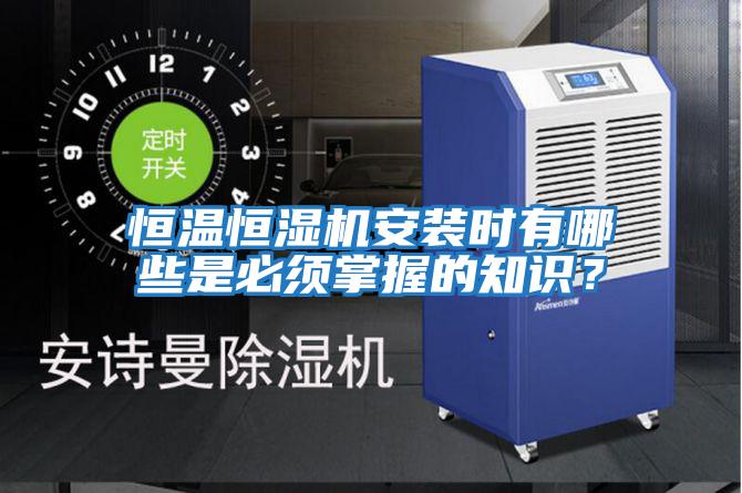 恒溫恒濕機安裝時有哪些是必須掌握的知識？