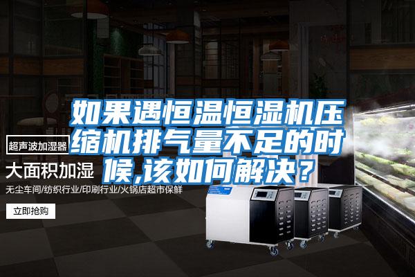如果遇恒溫恒濕機壓縮機排氣量不足的時候,該如何解決?