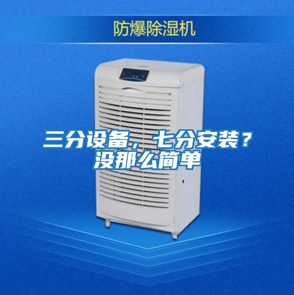 三分設(shè)備，七分安裝？沒那么簡單
