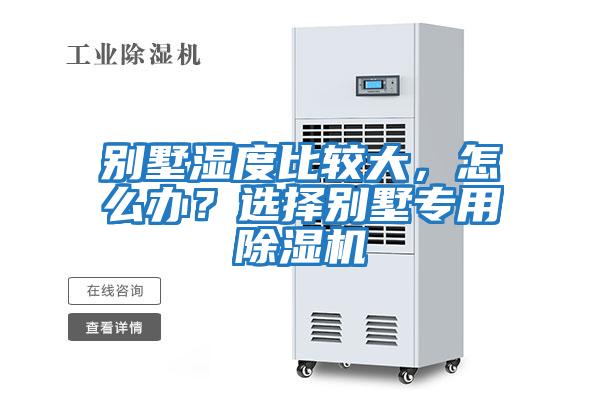 別墅濕度比較大，怎么辦？選擇別墅專(zhuān)用除濕機(jī)