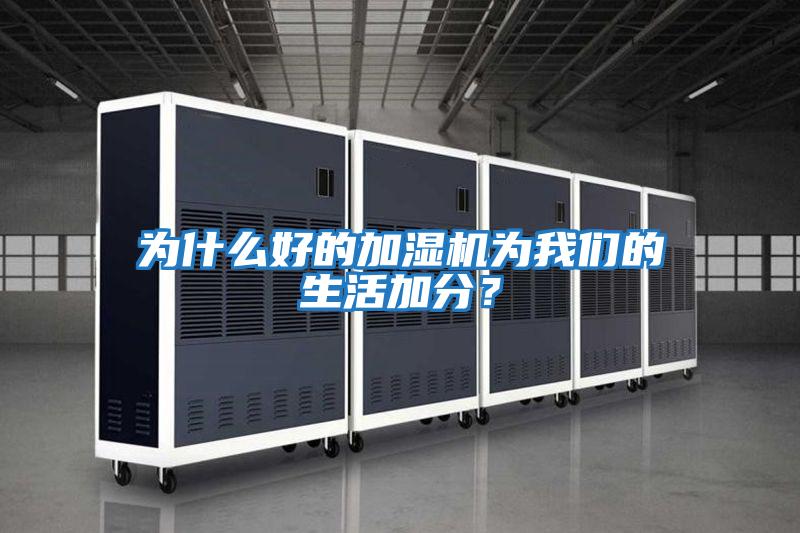 為什么好的加濕機(jī)為我們的生活加分?