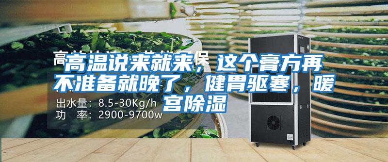 高溫說來就來，這個膏方再不準備就晚了，健胃驅寒，暖宮除濕