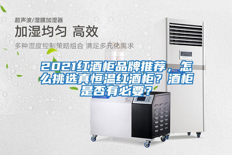 2021紅酒柜品牌推薦,怎么挑選真恒溫紅酒柜?酒柜是否有必要?