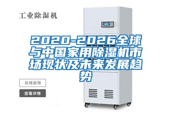2020-2026全球與中國(guó)家用除濕機(jī)市場(chǎng)現(xiàn)狀及未來發(fā)展趨勢(shì)