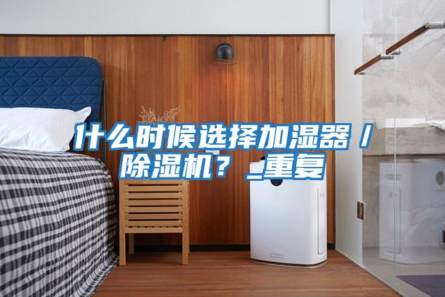什么時候選擇加濕器／除濕機？_重復