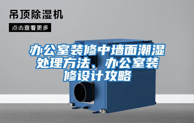 辦公室裝修中墻面潮濕處理方法、辦公室裝修設計攻略