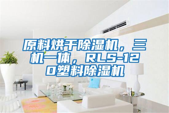原料烘干除濕機(jī)，三機(jī)一體，RLS-120塑料除濕機(jī)
