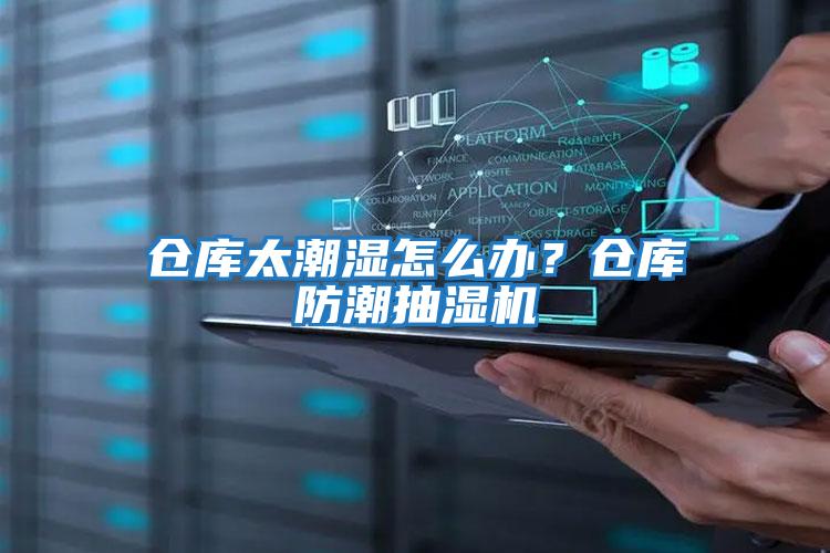 倉庫太潮濕怎么辦?倉庫防潮抽濕機