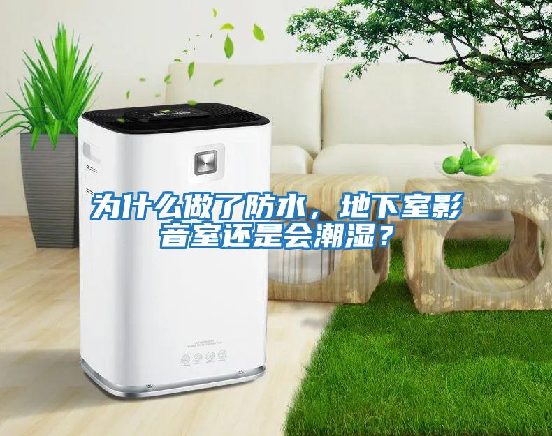 為什么做了防水,地下室影音室還是會潮濕?