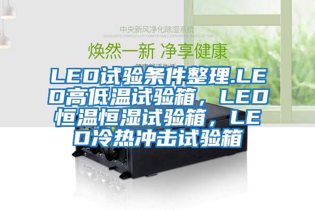 LED試驗條件整理.LED高低溫試驗箱，LED恒溫恒濕試驗箱，LED冷熱沖擊試驗箱