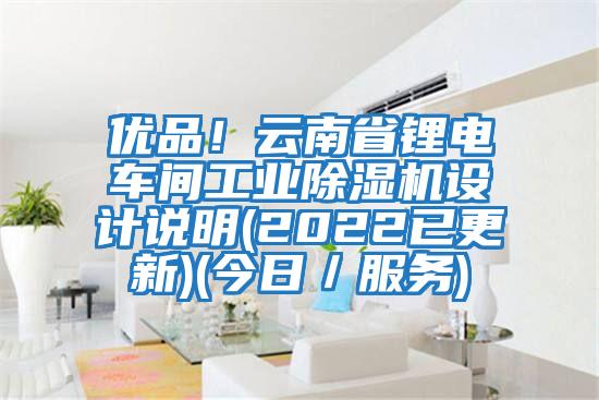 優(yōu)品!云南省鋰電車間工業(yè)除濕機設計說明(2022已更新)(今日/服務)