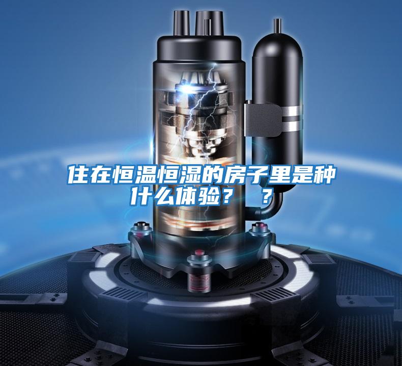 住在恒溫恒濕的房子里是種什么體驗？ ？