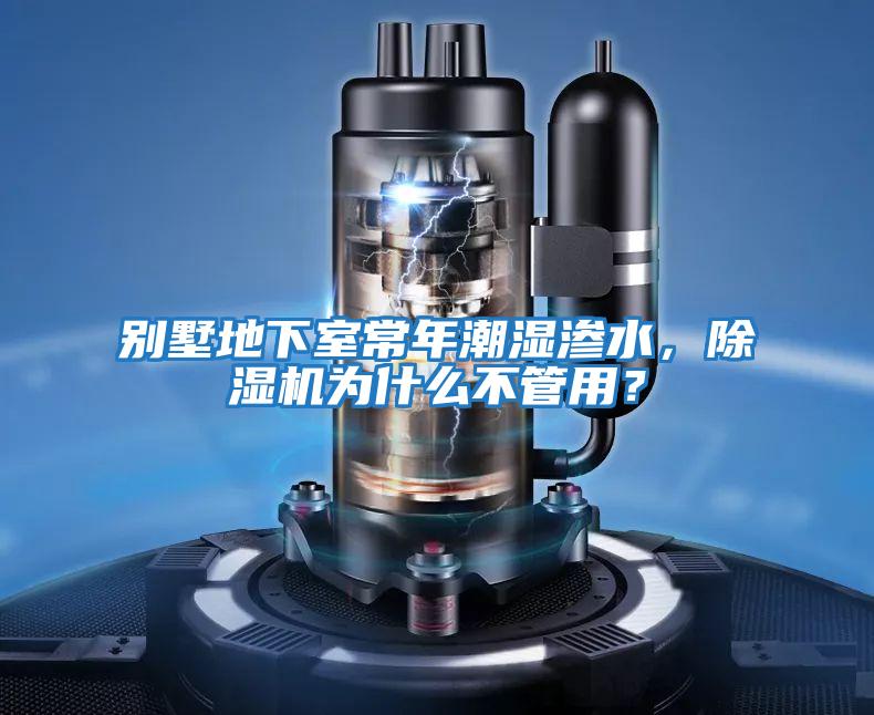 別墅地下室常年潮濕滲水,除濕機(jī)為什么不管用?