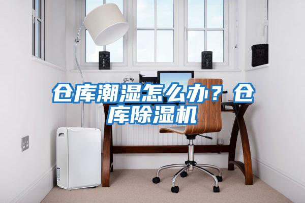 倉庫潮濕怎么辦？倉庫除濕機