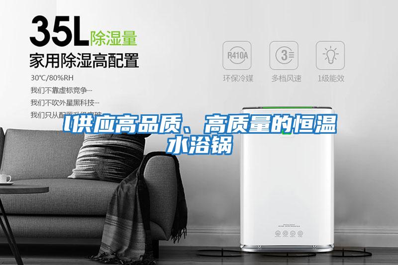 l供應高品質、高質量的恒溫水浴鍋