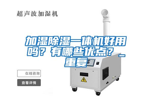 加濕除濕一體機好用嗎？有哪些優(yōu)點？_重復