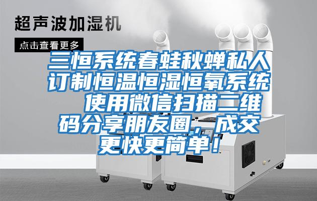 三恒系統春蛙秋蟬私人訂制恒溫恒濕恒氧系統  使用微信掃描二維碼分享朋友圈，成交更快更簡單！