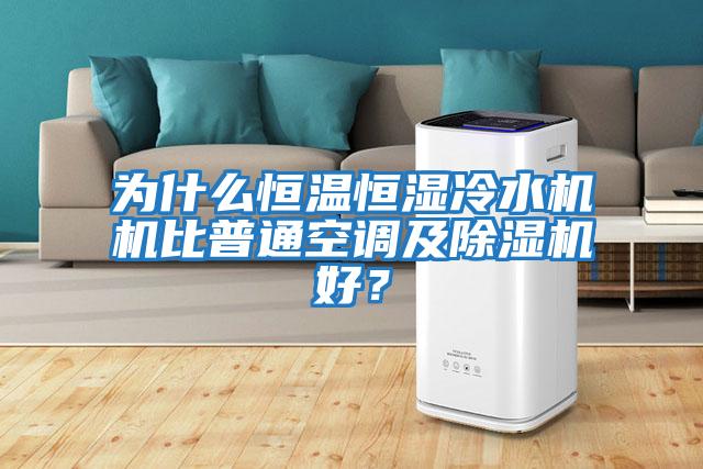 為什么恒溫恒濕冷水機機比普通空調及除濕機好？
